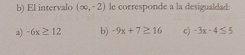 El intervalo (∈fty ,-2) le corresponde a la desigualdad:
a) -6x≥ 12 b) -9x+7≥ 16 c) -3x-4≤ 5