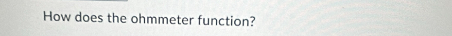 How does the ohmmeter function?