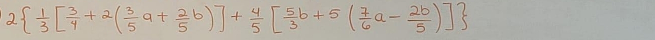 2  1/3 [ 3/4 +2( 3/5 a+ 2/5 b)]+ 4/5 [ 5/3 b+5( 7/6 a- 2b/5 )]