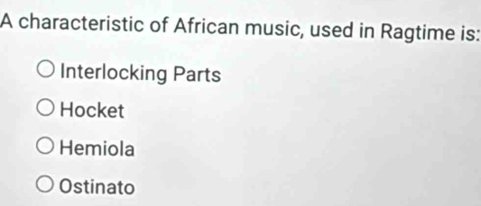 A characteristic of African music, used in Ragtime is:
Interlocking Parts
Hocket
Hemiola
Ostinato