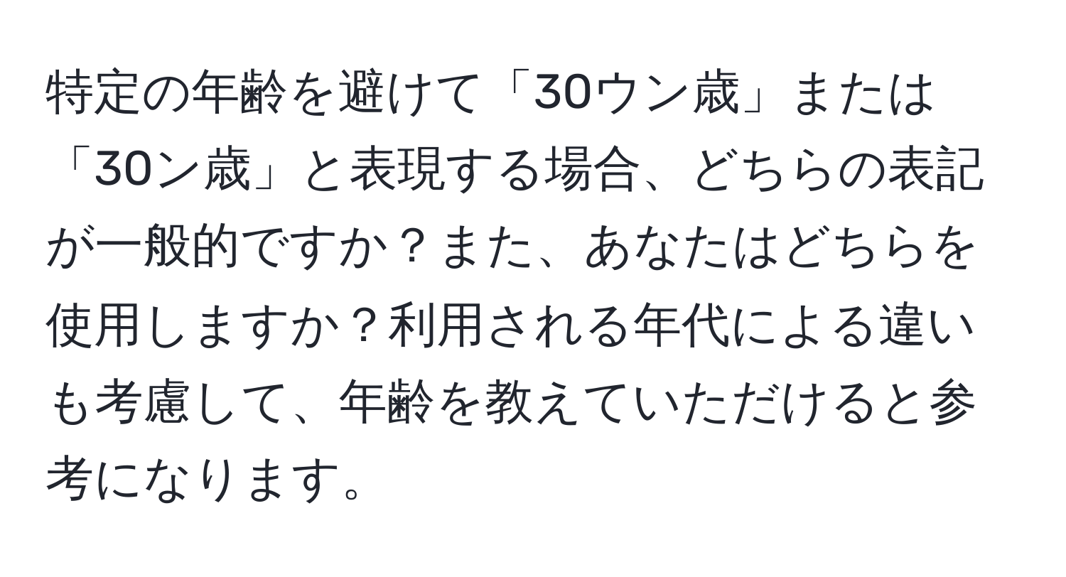 特定の年齢を避けて「30ウン歳」または「30ン歳」と表現する場合、どちらの表記が一般的ですか？また、あなたはどちらを使用しますか？利用される年代による違いも考慮して、年齢を教えていただけると参考になります。