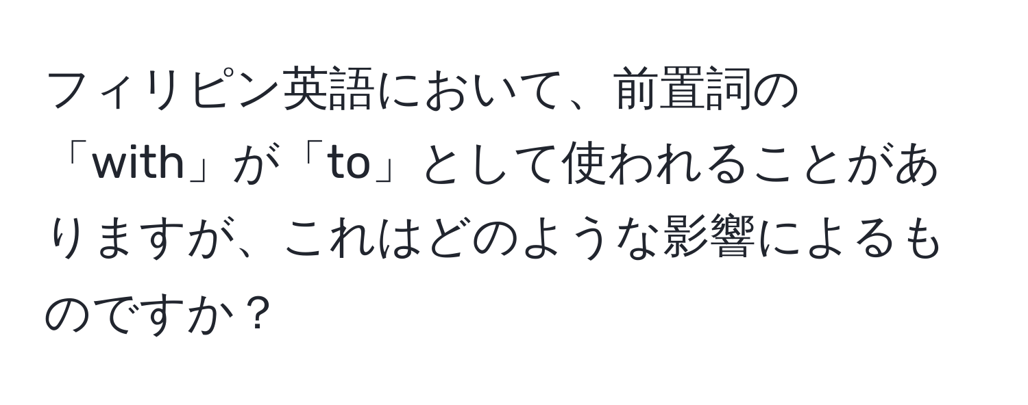 フィリピン英語において、前置詞の「with」が「to」として使われることがありますが、これはどのような影響によるものですか？