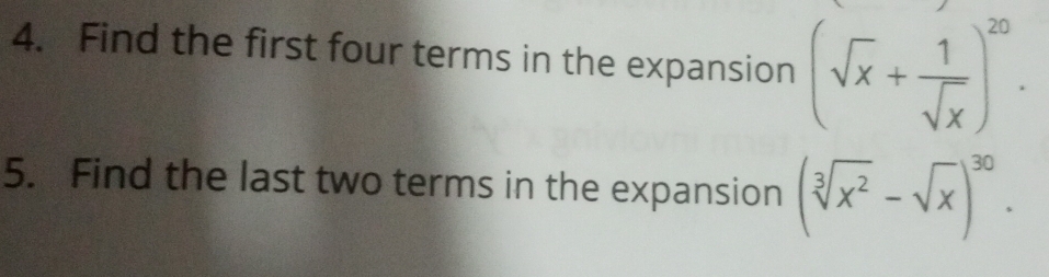 Find the first four terms in the expansion (sqrt(x)+ 1/sqrt(x) )^20. 
5. Find the last two terms in the expansion (sqrt[3](x^2)-sqrt(x))^30.
