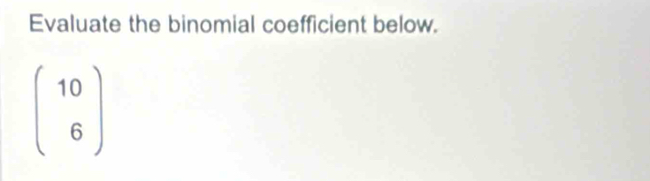 Evaluate the binomial coefficient below.
beginpmatrix 10 6endpmatrix