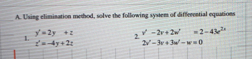 Using elimination method, solve the following system of differential equations
y'=2y+z
1. 
2. v'-2v+2w'=2-43e^(2x)
z'=-4y+2z
2v'-3v+3w'-w=0