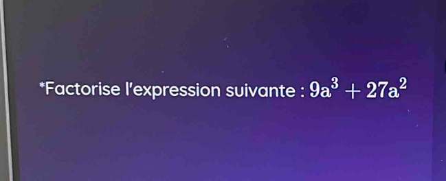 Factorise l'expression suivante : 9a^3+27a^2