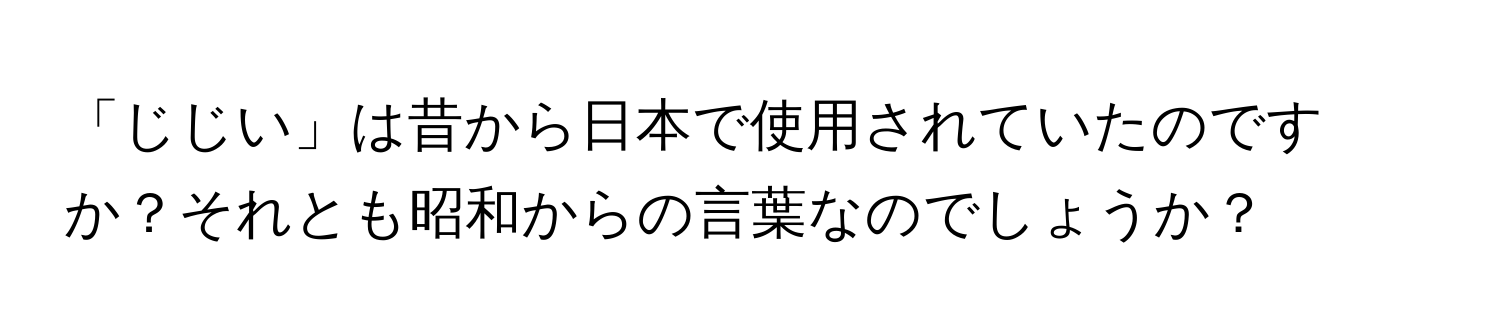 「じじい」は昔から日本で使用されていたのですか？それとも昭和からの言葉なのでしょうか？