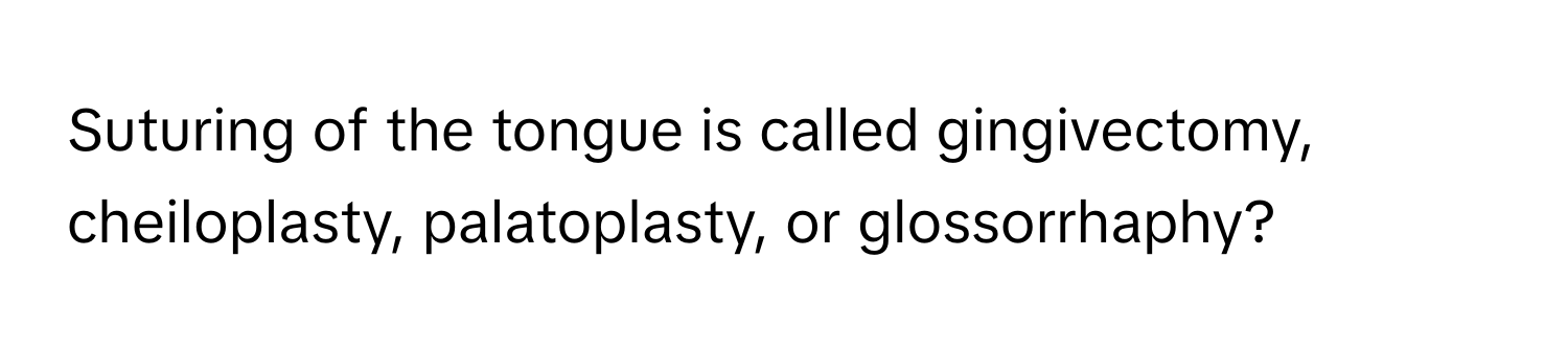 Suturing of the tongue is called gingivectomy, cheiloplasty, palatoplasty, or glossorrhaphy?