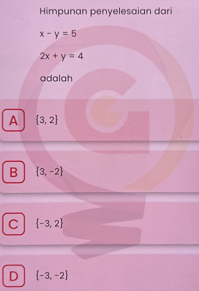 Himpunan penyelesaian dari
x-y=5
2x+y=4
adalah
A  3,2
B  3,-2
C  -3,2
D  -3,-2