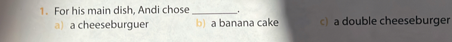 For his main dish, Andi chose _.
a) a cheeseburguer b) a banana cake c) a double cheeseburger