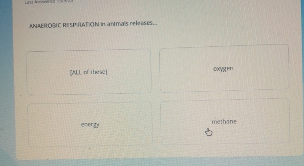 Last Answered 15/9/23 
ANAEROBIC RESPIRATION in animals releases... 
[ALL of these] oxygen 
energy methane