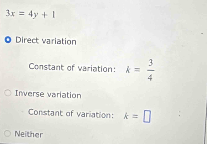 3x=4y+1
Direct variation
Constant of variation: k= 3/4 
Inverse variation
Constant of variation: k=□
Neither