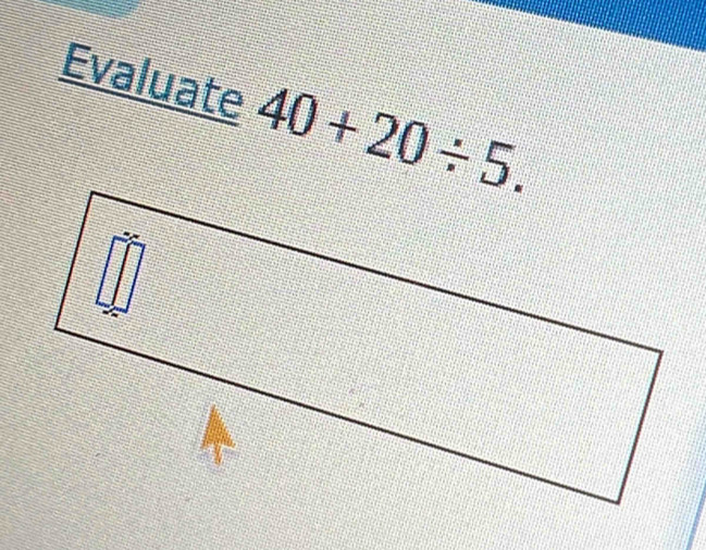 Evaluate 40+20/ 5.