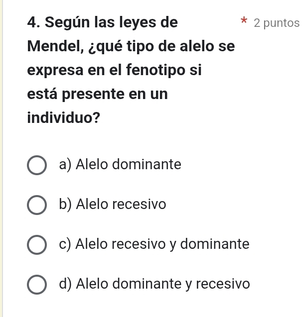 Según las leyes de 2 puntos
Mendel, ¿qué tipo de alelo se
expresa en el fenotipo si
está presente en un
individuo?
a) Alelo dominante
b) Alelo recesivo
c) Alelo recesivo y dominante
d) Alelo dominante y recesivo