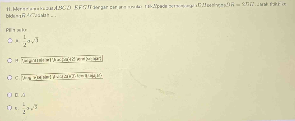 Mengetahui kubusABCD. EFGH dengan panjang rusuk@, titikRpada perpanjanganDHsehingga DR=2DH. Jarak titikFke
bidangRACadalah ....
Pilih satu:
A.  1/2 asqrt(3)
B. beginsejajar  3a/2  endsejajar
C. beginsejajar frac  2a  3 endsejajar
D. A
e.  1/2 asqrt(2)