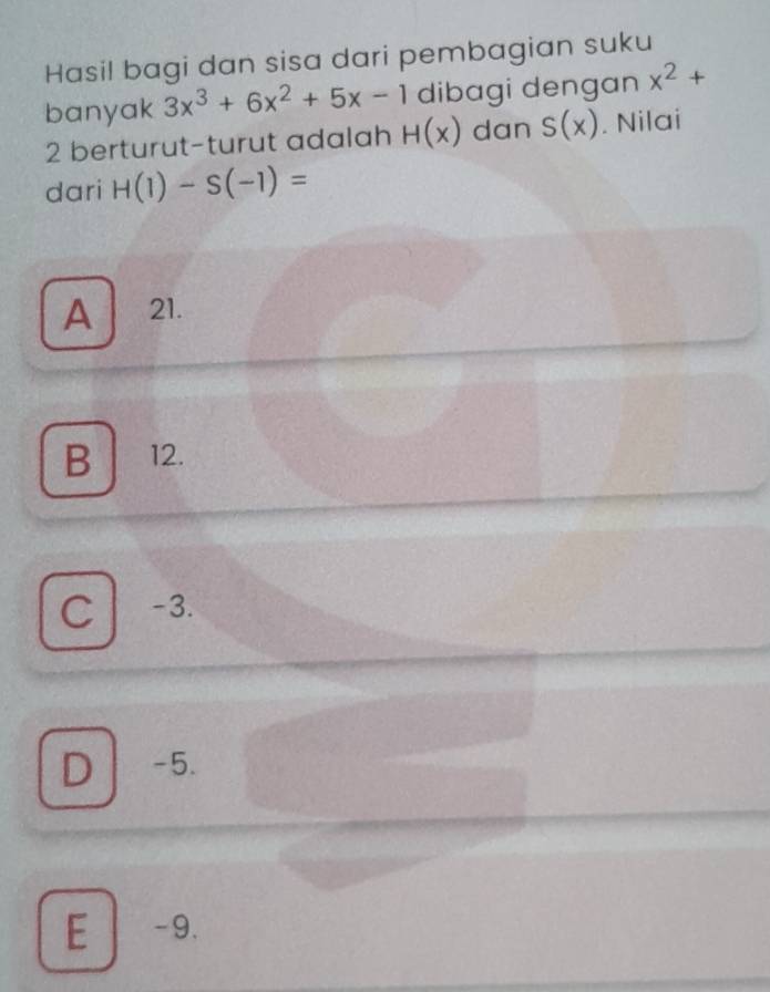 Hasil bagi dan sisa dari pembagian suku
banyak 3x^3+6x^2+5x-1 dibagi dengan x^2+
2 berturut-turut adalah H(x) dan S(x). Nilai
dari H(1)-S(-1)=
A ₹21.
B 12.
C -3.
D -5.
E -9.