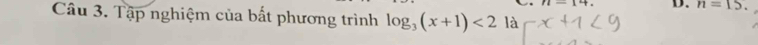 11-14. D. n=15. 
Câu 3. Tập nghiệm của bất phương trình log _3(x+1)<2</tex> là