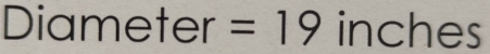 Diameter =19 inches