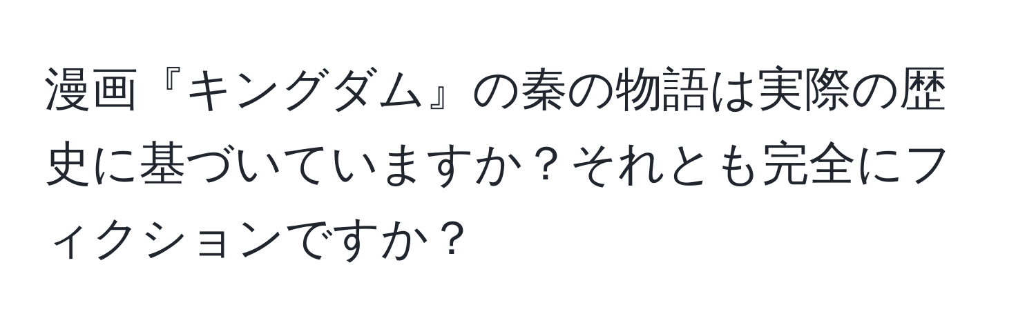 漫画『キングダム』の秦の物語は実際の歴史に基づいていますか？それとも完全にフィクションですか？