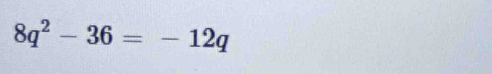 8q^2-36=-12q