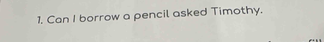 Can I borrow a pencil asked Timothy.