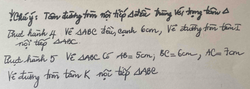 Yhág: Tǒn Zhāng thn nái táp liàhái tāng vǎi tong taw 
That hanh 4 ve △ ABC dēi, eanh 6am, vè duāing fron tam ? 
noi tep △ ABC. 
Tat hand 5 ve △ ABC C6 AB=5cm; BC=6cm, AC=7cm
Ye duīng tron tan k nói tiep △ ABC