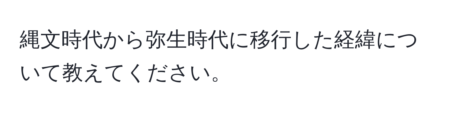 縄文時代から弥生時代に移行した経緯について教えてください。