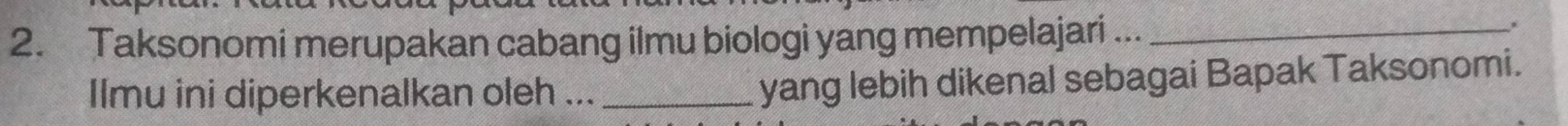 Taksonomi merupakan cabang ilmu biologi yang mempelajari ..._ 
Ilmu ini diperkenalkan oleh ..._ 
yang lebih dikenal sebagai Bapak Taksonomi.