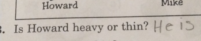 Howard Mike 
. Is Howard heavy or thin?