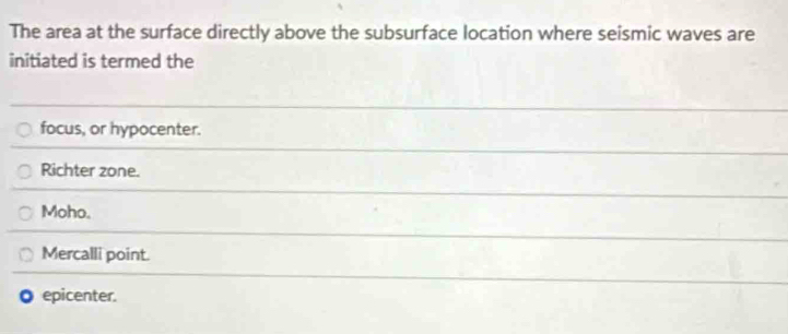 The area at the surface directly above the subsurface location where seismic waves are
initiated is termed the
focus, or hypocenter.
Richter zone.
Moho.
Mercalli point.
epicenter.