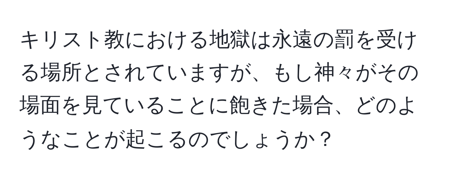 キリスト教における地獄は永遠の罰を受ける場所とされていますが、もし神々がその場面を見ていることに飽きた場合、どのようなことが起こるのでしょうか？