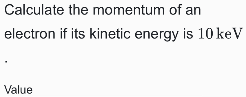 Calculate the momentum of an 
electron if its kinetic energy is 10 keV
Value