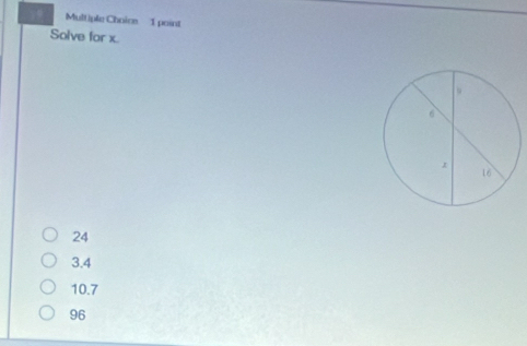 Multiple Choire 1 point
Solve for x.
24
3.4
10.7
96