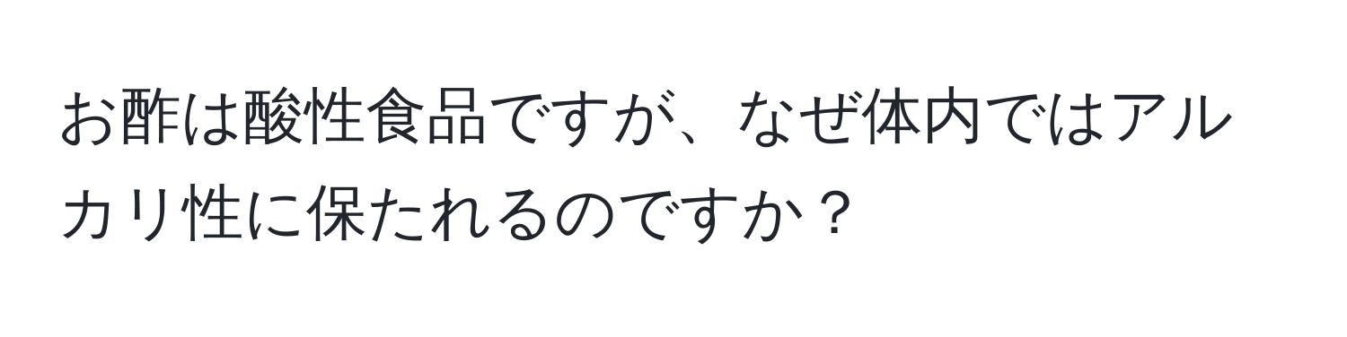 お酢は酸性食品ですが、なぜ体内ではアルカリ性に保たれるのですか？