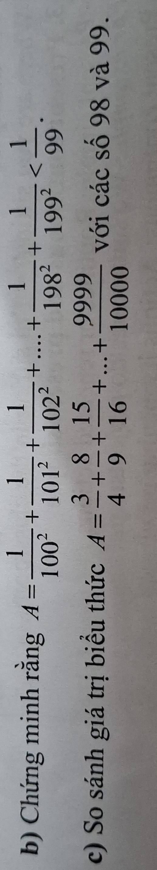 Chứng minh rằng A= 1/100^2 + 1/101^2 + 1/102^2 +...+ 1/198^2 + 1/199^2  . 
c) So sánh giá trị biểu thức A= 3/4 + 8/9 + 15/16 +...+ 9999/10000  với các số 98 và 99.