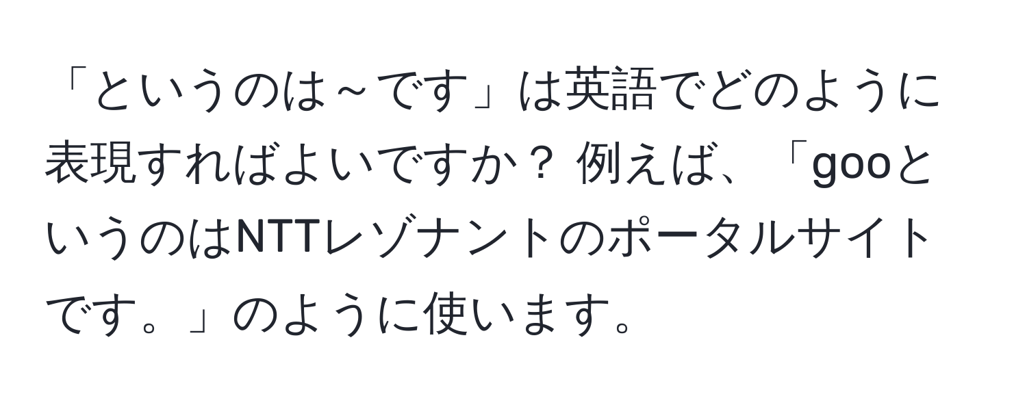 「というのは～です」は英語でどのように表現すればよいですか？ 例えば、「gooというのはNTTレゾナントのポータルサイトです。」のように使います。