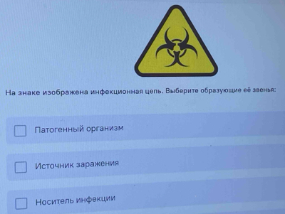 На знаке изображена инфекционная цель. Выберите образуюшие ей звень: 
Πатогенный организм 
Источник заражения 
Носиτель инфекции