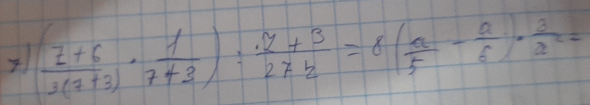 ( (z+6)/3(1+3) ·  1/7+3 ): (7+3)/27+2 =8( a/5 - a/6 ·  3/x^2 =