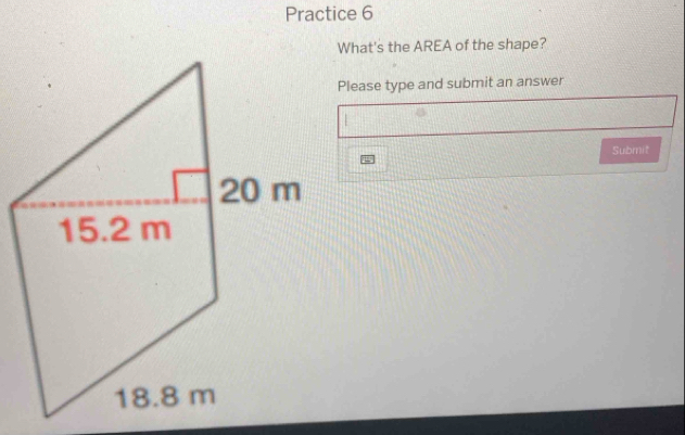 Practice 6 
What's the AREA of the shape? 
Please type and submit an answer 
Submit