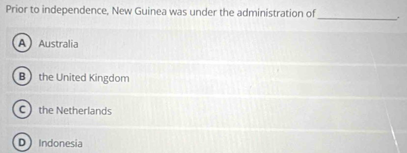 Prior to independence, New Guinea was under the administration of
_.
AAustralia
B the United Kingdom
C the Netherlands
D Indonesia