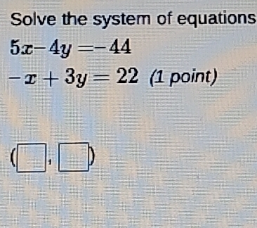 Solved: Solve the system of equations 5x-4y=-44 -x+3y=22 (1 point ...