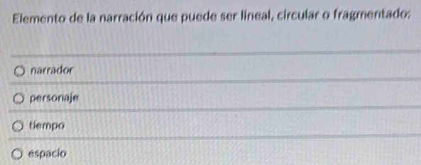 Elemento de la narración que puede ser lineal, circular o fragmentado:
narrador
personaje
tiempo
espacio