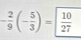 - 2/9 (- 5/3 )=  10/27 