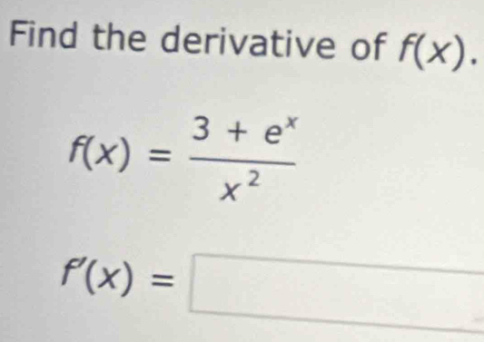 Find the derivative of f(x).
f(x)= (3+e^x)/x^2 
f'(x)=□