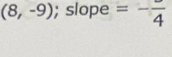 (8,-9); slope =-frac 4