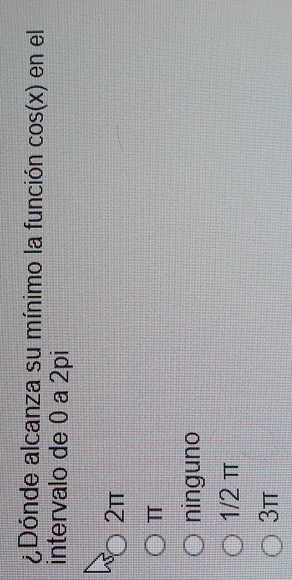 ¿Dónde alcanza su mínimo la función cos (x) en el
intervalo de 0 a 2pi
2π
π
ninguno
1/2 π
3π