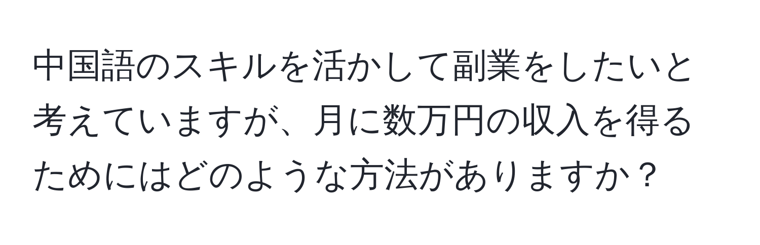 中国語のスキルを活かして副業をしたいと考えていますが、月に数万円の収入を得るためにはどのような方法がありますか？