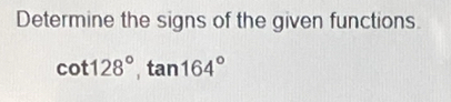 Determine the signs of the given functions.
cot 128°, tan 164°