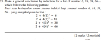 Make a general conclusion by induction for a list of number 6, 18, 38, 66,, 
which follows the following pattern : 
Buat satu kesimpulan umum secara induksi bagi senarai nombor 6, 18, 38,
66... yang mengikut pola berikut :
2+4(1)^2=6
2+4(2)^2=18
2+4(3)^2=38
2+4(4)^2=66
[2 marks / 2 markah]