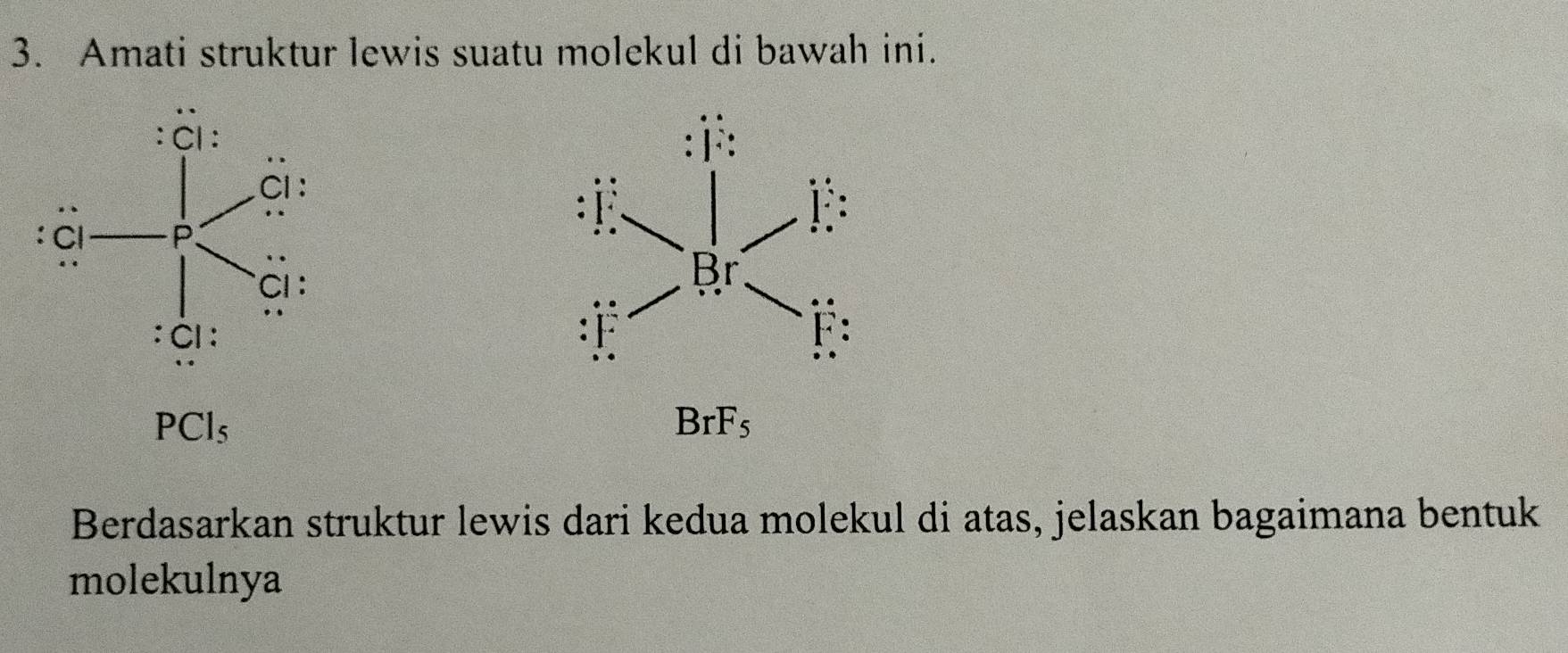 Amati struktur lewis suatu molekul di bawah ini.

PCl_5
BrF_5
Berdasarkan struktur lewis dari kedua molekul di atas, jelaskan bagaimana bentuk
molekulnya